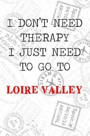 Cover of I Don't Need Therapy I Just Need To Go To Loire Valley