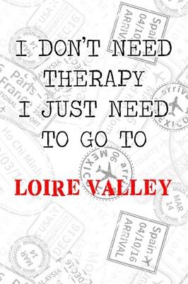 Book cover for I Don't Need Therapy I Just Need To Go To Loire Valley