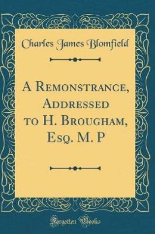 Cover of A Remonstrance, Addressed to H. Brougham, Esq. M. P (Classic Reprint)