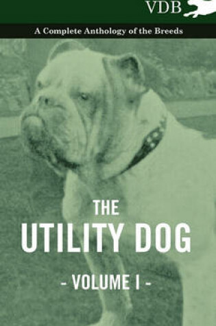 Cover of The Utility Dog Vol. I. - A Complete Anthology of the Breeds