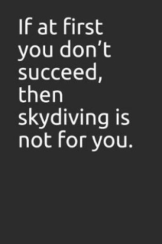 Cover of If at First You Don't Succeed, Then Skydiving Is Not for You.