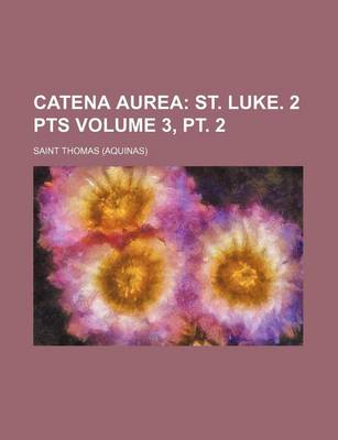 Book cover for Catena Aurea Volume 3, PT. 2; St. Luke. 2 Pts