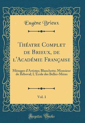 Book cover for Théatre Complet de Brieux, de l'Académie Française, Vol. 1: Ménages d'Artistes; Blanchette; Monsieur de Réboval; L'École des Belles-Mères (Classic Reprint)