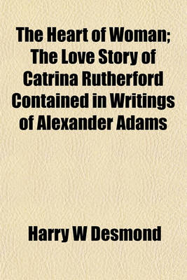 Book cover for The Heart of Woman; The Love Story of Catrina Rutherford Contained in Writings of Alexander Adams