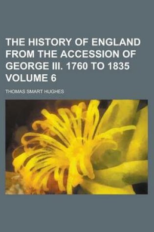 Cover of The History of England from the Accession of George III. 1760 to 1835 Volume 6