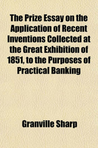 Cover of The Prize Essay on the Application of Recent Inventions Collected at the Great Exhibition of 1851, to the Purposes of Practical Banking