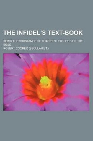 Cover of The Infidel's Text-Book; Being the Substance of Thirteen Lectures on the Bible