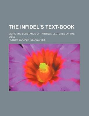 Book cover for The Infidel's Text-Book; Being the Substance of Thirteen Lectures on the Bible