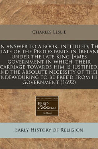 Cover of An Answer to a Book, Intituled, the State of the Protestants in Ireland Under the Late King James Government in Which, Their Carriage Towards Him Is Justified, and the Absolute Necessity of Their Endeavouring to Be Free'd from His Government (1692)