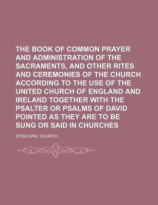 Book cover for The Book of Common Prayer and Administration of the Sacraments, and Other Rites and Ceremonies of the Church According to the Use of the United Church of England and Ireland Together with the Psalter or Psalms of David Pointed as They Are to Be Sung or