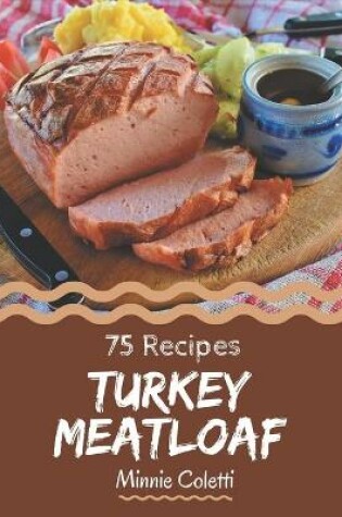 Cover of 75 Turkey Meatloaf Recipes