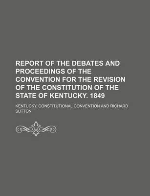 Book cover for Report of the Debates and Proceedings of the Convention for the Revision of the Constitution of the State of Kentucky. 1849