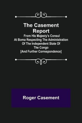 Cover of The Casement Report; from His Majesty's Consul at Boma Respecting the Administration of the Independent State of the Congo [and Further Correspondence]