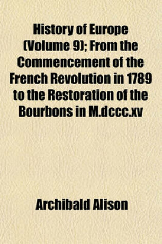 Cover of History of Europe (Volume 9); From the Commencement of the French Revolution in 1789 to the Restoration of the Bourbons in M.DCCC.XV