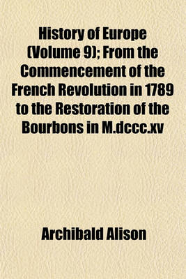 Book cover for History of Europe (Volume 9); From the Commencement of the French Revolution in 1789 to the Restoration of the Bourbons in M.DCCC.XV