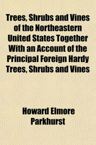 Cover of Trees, Shrubs and Vines of the Northeastern United States Together with an Account of the Principal Foreign Hardy Trees, Shrubs and Vines