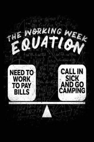 Cover of The Working Week Equation = Need To Work To Pay Bills * Call In Sick And Go Camping