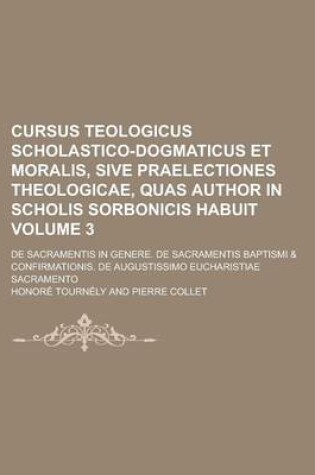 Cover of Cursus Teologicus Scholastico-Dogmaticus Et Moralis, Sive Praelectiones Theologicae, Quas Author in Scholis Sorbonicis Habuit Volume 3; de Sacramentis