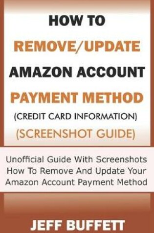 Cover of How To Remove/Update Amazon Account Payment Method (Credit Card Information) (Screenshot Guide)