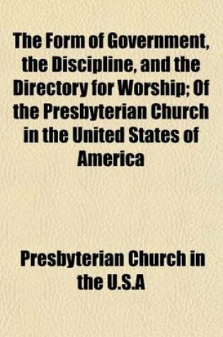 Cover of The Form of Government, the Discipline, and the Directory for Worship; Of the Presbyterian Church in the United States of America