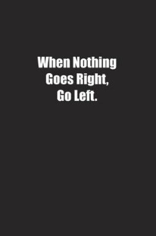 Cover of When Nothing Goes Right, Go Left.