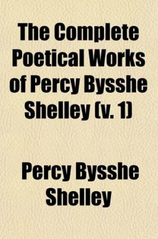 Cover of The Complete Poetical Works of Percy Bysshe Shelley (Volume 1); The Text Carefully Revised by William Michael Rossetti