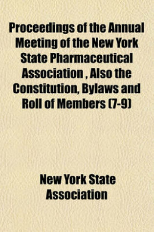 Cover of Proceedings of the Annual Meeting of the New York State Pharmaceutical Association, Also the Constitution, Bylaws and Roll of Members (Volume 7-9)