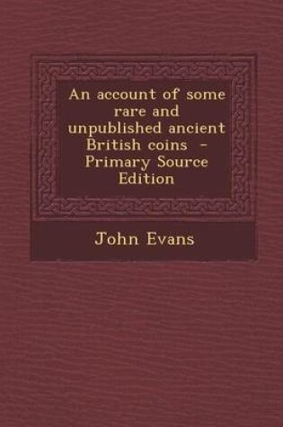 Cover of An Account of Some Rare and Unpublished Ancient British Coins - Primary Source Edition