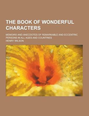 Book cover for The Book of Wonderful Characters; Memoirs and Anecdotes of Remarkable and Eccentric Persons in All Ages and Countries