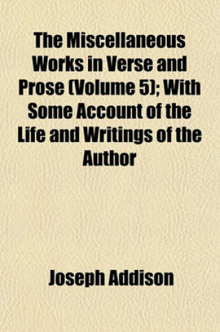 Cover of The Miscellaneous Works in Verse and Prose (Volume 5); With Some Account of the Life and Writings of the Author