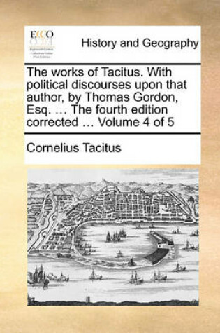 Cover of The Works of Tacitus. with Political Discourses Upon That Author, by Thomas Gordon, Esq. ... the Fourth Edition Corrected ... Volume 4 of 5