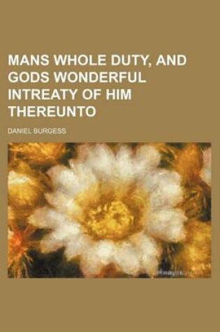 Cover of Mans Whole Duty, and Gods Wonderful Intreaty of Him Thereunto