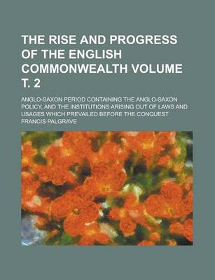 Book cover for The Rise and Progress of the English Commonwealth; Anglo-Saxon Period Containing the Anglo-Saxon Policy, and the Institutions Arising Out of Laws and