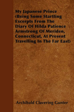 Cover of My Japanese Prince (Being Some Startling Excerpts From The Diary Of Hilda Patience Armstrong Of Meriden, Connecticut, At Present Travelling In The Far East)