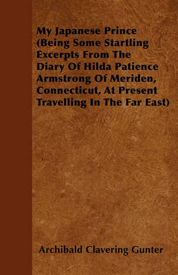 Book cover for My Japanese Prince (Being Some Startling Excerpts From The Diary Of Hilda Patience Armstrong Of Meriden, Connecticut, At Present Travelling In The Far East)