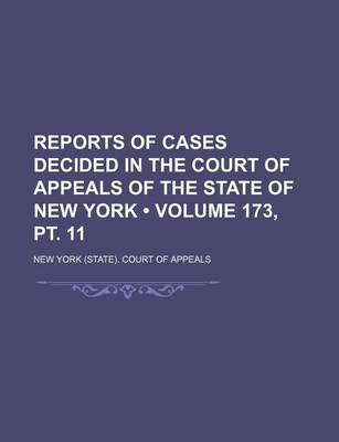 Book cover for Reports of Cases Decided in the Court of Appeals of the State of New York (Volume 173, PT. 11 )