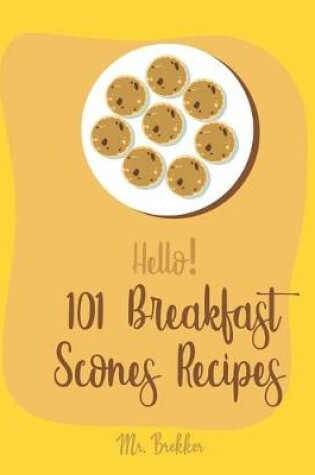 Cover of Hello! 101 Breakfast Scones Recipes