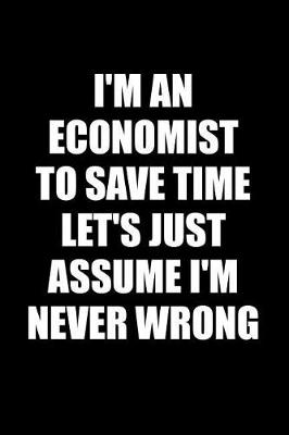 Book cover for I'm an Economist to Save Time Let's Just Assume I'm Never Wrong