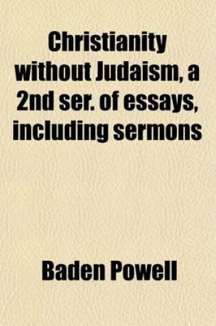 Cover of Christianity Without Judaism, a 2nd Ser. of Essays, Including Sermons