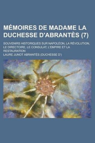 Cover of Memoires de Madame La Duchesse D'Abrantes (7); Souvenirs Historiques Sur Napoleon, La Revolution, Le Directoire, Le Consulat, L'Empire Et La Restaurat