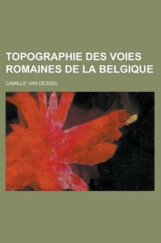 Cover of Topographie Des Voies Romaines de La Belgique