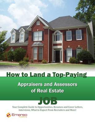 Book cover for How to Land a Top-Paying Appraisers and Assessors of Real Estate Job: Your Complete Guide to Opportunities, Resumes and Cover Letters, Interviews, Salaries, Promotions, What to Expect from Recruiters and More!