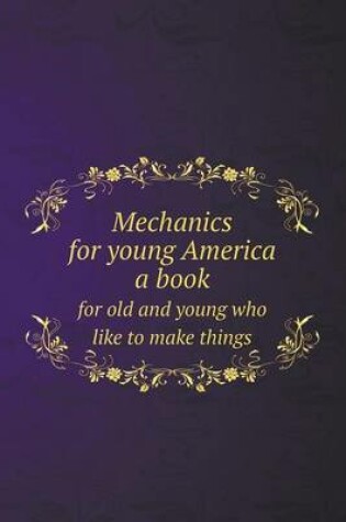 Cover of Mechanics for young America a book for old and young who like to make things