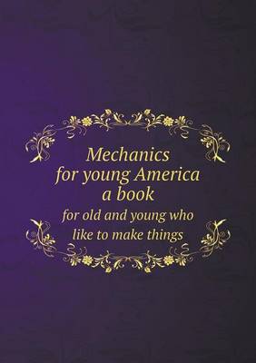 Book cover for Mechanics for young America a book for old and young who like to make things