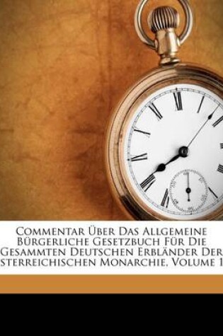 Cover of Commentar Uber Das Allgemeine Burgerliche Gesetzbuch Fur Die Gesammten Deutschen Erblander Der Osterreichischen Monarchie, Dritter Band. Erste Abtheilung