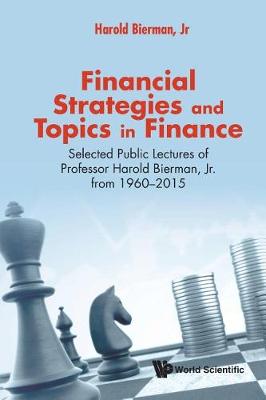 Book cover for Financial Strategies And Topics In Finance: Selected Public Lectures Of Professor Harold Bierman, Jr From 1960-2015