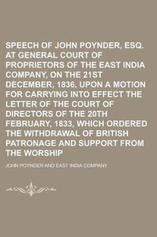 Cover of Speech of John Poynder, Esq. at a General Court of Proprietors of the East India Company, on the 21st December, 1836, Upon a Motion for Carrying Into Effect the Letter of the Court of Directors of the 20th February, 1833, Which Ordered the