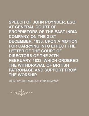 Book cover for Speech of John Poynder, Esq. at a General Court of Proprietors of the East India Company, on the 21st December, 1836, Upon a Motion for Carrying Into Effect the Letter of the Court of Directors of the 20th February, 1833, Which Ordered the