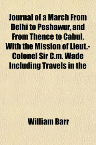 Cover of Journal of a March from Delhi to Peshawur, and from Thence to Cabul, with the Mission of Lieut.-Colonel Sir C.M. Wade Including Travels in the