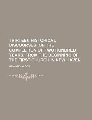 Book cover for Thirteen Historical Discourses, on the Completion of Two Hundred Years, from the Beginning of the First Church in New Haven